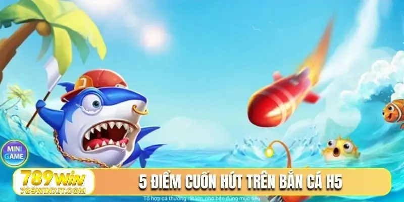 5 điểm cuốn hút trên bắn cá H5